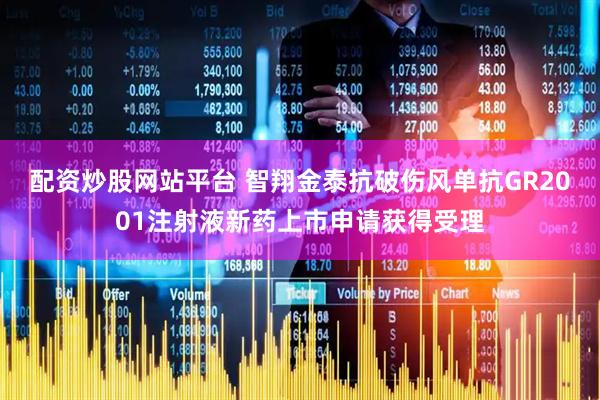 配资炒股网站平台 智翔金泰抗破伤风单抗GR2001注射液新药上市申请获得受理