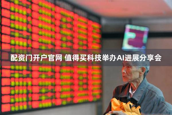 配资门开户官网 值得买科技举办AI进展分享会