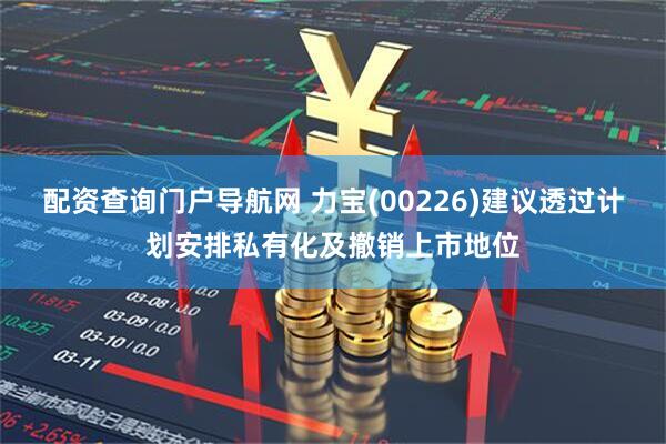 配资查询门户导航网 力宝(00226)建议透过计划安排私有化及撤销上市地位