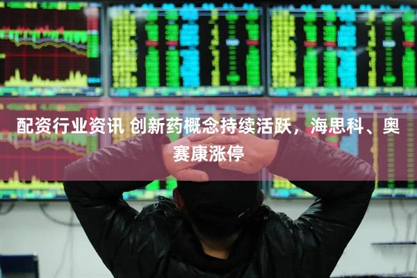 配资行业资讯 创新药概念持续活跃，海思科、奥赛康涨停
