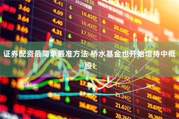 证券配资最简单最准方法 桥水基金也开始增持中概股！