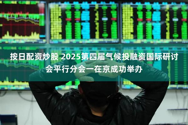 按日配资炒股 2025第四届气候投融资国际研讨会平行分会一在京成功举办