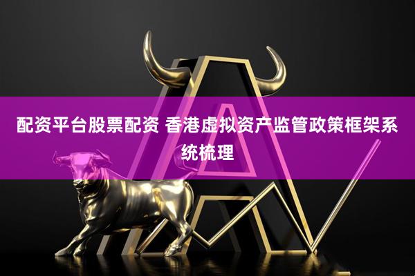 配资平台股票配资 香港虚拟资产监管政策框架系统梳理