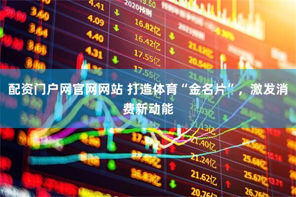 配资门户网官网网站 打造体育“金名片”，激发消费新动能