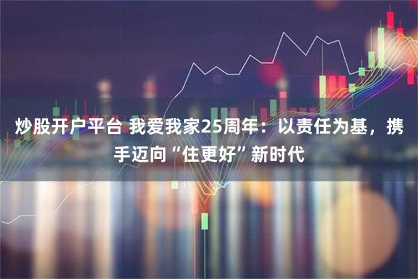 炒股开户平台 我爱我家25周年：以责任为基，携手迈向“住更好”新时代