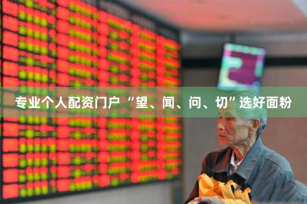 专业个人配资门户 “望、闻、问、切”选好面粉