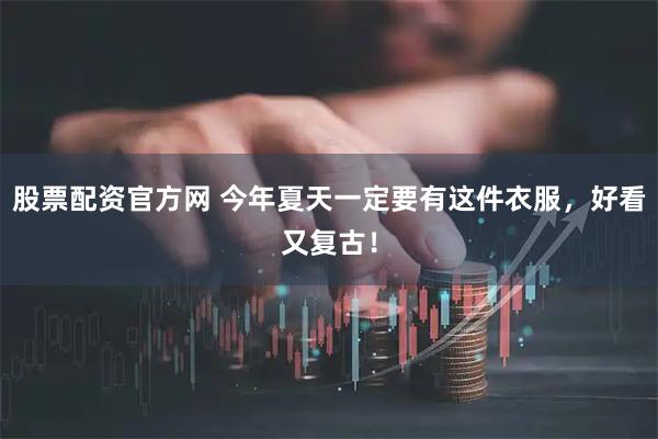 股票配资官方网 今年夏天一定要有这件衣服，好看又复古！